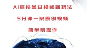 AI高铁美女视频新玩法，5分钟一条原创视频，简单易操作【揭秘】-大兵轻创资源库