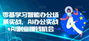 零基学习智能办公场景实战，AI办公实战+AI副业赚钱机会-大兵轻创资源库