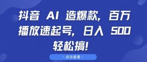 抖音 AI 造爆款，百万播放速起号，日入5张 轻松搞【揭秘】-大兵轻创资源库