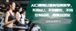 AI口罩美女健身写真教学，不用MJ，不用哩布，不用任何会员，纯屌丝玩法-大兵轻创资源库
