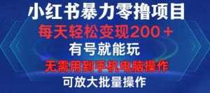 小红书暴力零撸项目，有号就能玩，单号每天变现1到15元，可放大批量操作，无需手机电脑操作【揭秘】-大兵轻创资源库