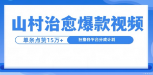 山村治愈视频，单条视频爆15万点赞，日入1k-大兵轻创资源库
