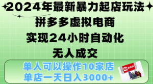 2024年最新暴力起店玩法，拼多多虚拟电商4.0，24小时实现自动化无人成交，单店月入3000+【揭秘】-大兵轻创资源库
