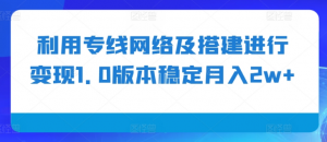 利用专线网络及搭建进行变现1.0版本稳定月入2w+【揭秘】-大兵轻创资源库