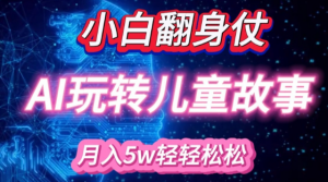 小白大翻身!靠AI玩转绘本故事，月入过W，轻松得很!-大兵轻创资源库
