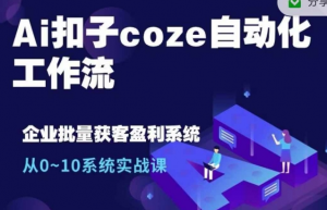 Ai扣子coze自动化工作流，从0~10系统实战课，10个人的工作量1个人完成-大兵轻创资源库
