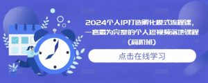 2024个人IP打造孵化模式流程课，一套最为完整的个人短视频落地课程(高阶班)-大兵轻创资源库