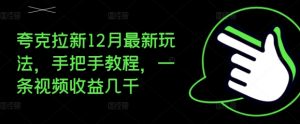 夸克拉新12月最新玩法，手把手教程，一条视频收益几千-大兵轻创资源库