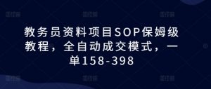 教务员资料项目SOP保姆级教程，全自动成交模式，一单158-398-大兵轻创资源库