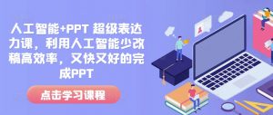 人工智能+PPT 超级表达力课，利用人工智能少改稿高效率，又快又好的完成PPT-大兵轻创资源库