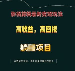 影视剪辑最新变现玩法，高收益，高回报，躺Z项目【揭秘】-大兵轻创资源库