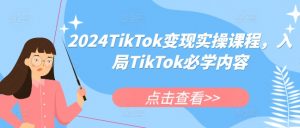2024TikTok变现实操课程,入局TikTok必学内容-大兵轻创资源库