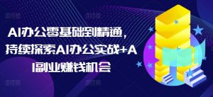 AI办公零基础到精通，持续探索AI办公实战+AI副业赚钱机会-大兵轻创资源库