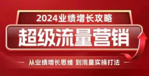 2024超级流量营销,2024业绩增长攻略,从业绩增长思维到流量实操打法-大兵轻创资源库