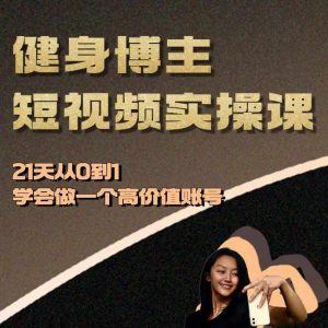 健身博主短视频实操课——21天从0到1学会做一个高价值账号-大兵轻创资源库