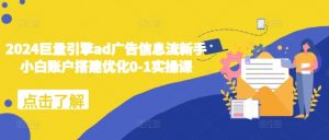 2024巨量引擎ad广告信息流新手小白账户搭建优化0-1实操课-大兵轻创资源库