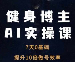健身博主AI实操课——7天从0到1提升10倍做号效率-大兵轻创资源库