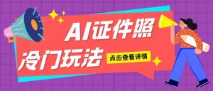 AI证件照玩法单日可入200+无脑操作适合新手小白(揭秘)-大兵轻创资源库