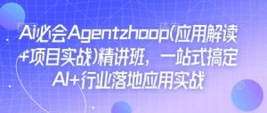 Ai必会Agent(应用解读+项目实战)精讲班，一站式搞定AI+行业落地应用实战-大兵轻创资源库