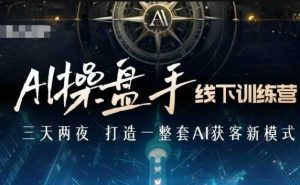 AI操盘手线下训练营，打造AI获客新模式，跟上ai时代，新商业-大兵轻创资源库