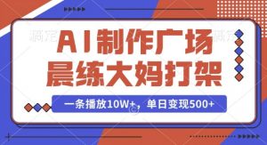 AI制作广场晨练大妈打架，一条播放10W+，单日变现多张【揭秘】-大兵轻创资源库