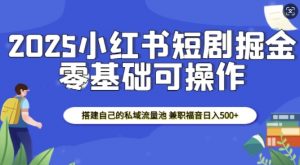 2025小红书短剧掘金，搭建自己的私域流量池，兼职福音日入5张-大兵轻创资源库