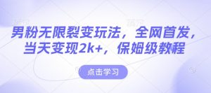 男粉无限裂变玩法,全网首发,当天变现2k+,保姆级教程【永久更新】【揭秘】-大兵轻创资源库