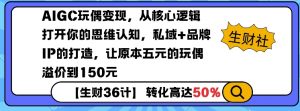 AIGC玩偶变现，从核心逻辑打开你的思维认知，私域+品牌IP的打造，让原本五元的玩偶溢价到150元-大兵轻创资源库