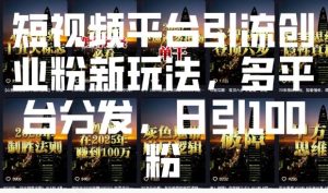 短视频平台引流创业粉新玩法，多平台分发，日引100粉-大兵轻创资源库