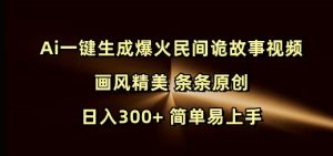 Ai一键生成爆火民间诡故事视频 画风精美 条条原创 日入300+ 简单易上手-大兵轻创资源库