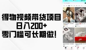 得物视频带货项目，日入200+，零门槛可长期做！-大兵轻创资源库