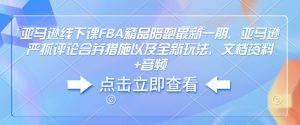 亚马逊线下课FBA精品陪跑最新一期，亚马逊严抓评论合并措施以及全新玩法，文档资料+音频-大兵轻创资源库