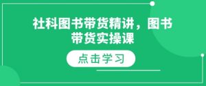 社科图书带货精讲，图书带货实操课-大兵轻创资源库