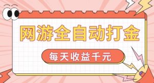 网游全自动打金，每天收益1k+ 简单有手就行【揭秘】-大兵轻创资源库