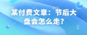 某付费文章:节后大盘会怎么走?-大兵轻创资源库