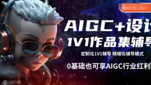 AIGC+设计1V1作品集辅导,0基础也可享AIGC行业红利-大兵轻创资源库
