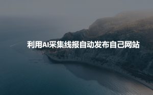 利用AI采集线报发布到自己网站-大兵轻创资源库