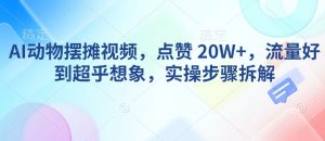AI动物摆摊视频，点赞 20W+，流量好到超乎想象，实操步骤拆解-大兵轻创资源库