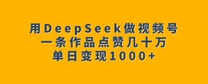 用DeepSeek做视频号，一条作品点赞几十万，单日变现1k-大兵轻创资源库
