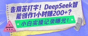 告别苦打字！DeepSeek智能创作1小时入2张？小白实操记录曝光-大兵轻创资源库