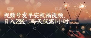 视频号发早安祝福视频，日入2张，每天仅需1小时-大兵轻创资源库