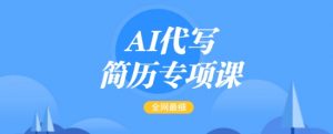 AI代写简历专项课,全网最全面的最简单的简历修改教程,一单15-50元,首月盈利5000+-大兵轻创资源库