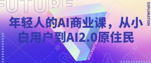 年轻人的AI商业课，从小白用户到AI2.0原住民-大兵轻创资源库