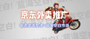 京东外卖推广项目_蓝海市场+推广思路+申请渠道【揭秘】-大兵轻创资源库