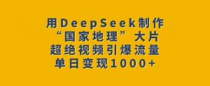 用DeepSeek制作“国家地理”大片，超绝视频引爆流量，单日变现多张-大兵轻创资源库