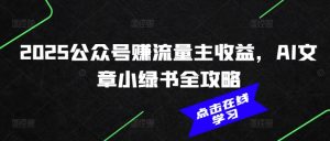 2025公众号赚流量主收益,AI文章小绿书全攻略-大兵轻创资源库