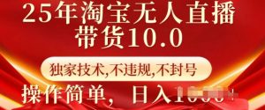 25年淘宝无人直播带货10.0   独家技术，不违规，不封号，操作简单，日入多张【揭秘】-大兵轻创资源库