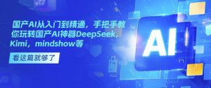 国产AI从入门到精通,手把手教你玩转国产AI神器DeepSeek,Kimi,mindshow等-大兵轻创资源库