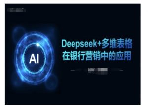 Deepseek+多维表格在银行营销场景中的应用-大兵轻创资源库