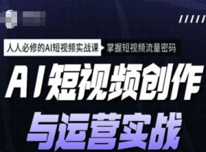 AI短视频创作与运营实战课程，人人必修的AI短视频实战课，掌握短视频流量密码-大兵轻创资源库
